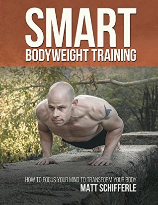 Smart Bodyweight Training: How to Focus Your Mind to Transform Your Body (Kindle Edition)