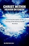 CHRIST WITHIN - HEAVEN ON EARTH: A Concise Description of The Journey of The Glorious Sacred Secretion