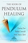 The Book of Pendulum Healing: Charting Your Healing Course for Mind, Body, & Spirit