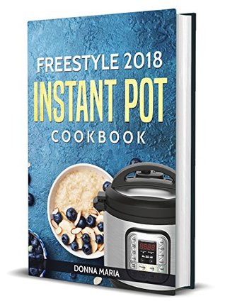 Freestyle 2018 Instant Pot Cookbook: Quick and Easy Freestyle 2018 Instant Pot Recipes Authored by Donna Maria (Kindle Edition)