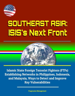Southeast Asia: ISIS's Next Front - Islamic State Foreign Terrorist Fighters (FTFs) Establishing Networks in Philippines, Indonesia, and Malaysia, Ways to Detect and Improve Key Vulnerabilities