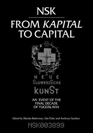 NSK from Kapital to Capital: Neue Slowenische Kunst - an Event of the Final Decade of Yugoslavia