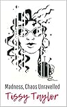 Madness, Chaos Unravelled by Tissy Taylor