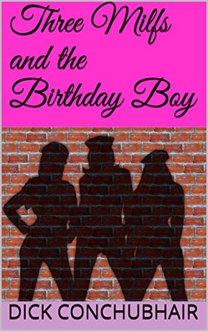 Three Milfs and the Birthday Boy by Dick Conchubhair