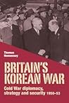 Britain’s Korean War: Cold War diplomacy, strategy and security 1950–53 Britain’s Korean War: Cold War diplomacy, strategy and security 1950–53