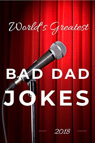 World's Greatest Bad Dad Jokes 2018 (World's Greatest Jokes Book 1)