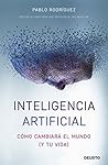 Inteligencia artificial: Cómo cambiará el mundo (y tu vida) (Deusto) (Spanish Edition)