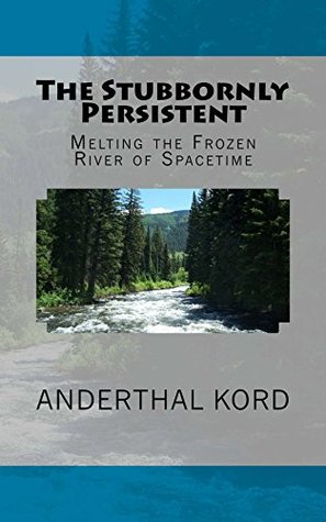The Stubbornly Persistent: Melting the Frozen River of Spacetime (Kindle Edition)