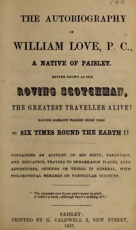 Autobiography of William Love, P. C., a native of Paisley; better known as the Roving Scotchman, the greatest traveller alive (Unknown Binding)