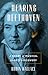 Hearing Beethoven: A Story of Musical Loss and Discovery