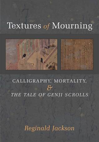 Textures of Mourning: Calligraphy, Mortality, and The Tale of Genji Scrolls (Volume 84) (Michigan Monograph Series in Japanese Studies)