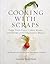 Cooking with Scraps: Turn Your Peels, Cores, Rinds, and Stems into Delicious Meals
