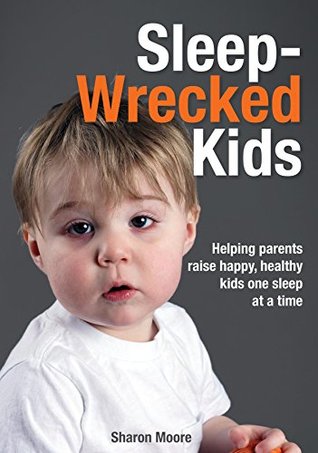 Sleep Wrecked Kids: Helping parents raise happy, healthy kids, one sleep at a time (Kindle Edition)