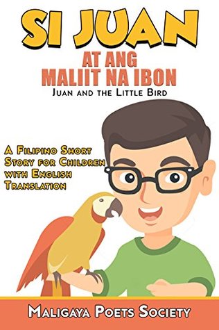 Si Juan at ang Maliit na Ibon (Juan and the Little Bird): A Filipino Short Story for Children with English Translation (Filipino Short Story For Children Series Book 1)