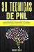PNL - 39 Técnicas de PNL - La Guía Definitiva de la Programación Neurolingüística: Reprograma tu Cerebro, Controla Tu Mente, Crea la Vida que Deseas, Maximiza tu Potencial
