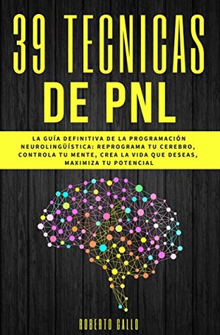 PNL - 39 Técnicas de PNL - La Guía Definitiva de la Programación Neurolingüística: Reprograma tu Cerebro, Controla Tu Mente, Crea la Vida que Deseas, Maximiza tu Potencial (Kindle Edition)