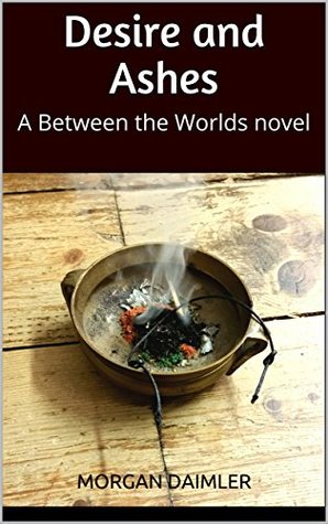 Desire and Ashes: A Between the Worlds novel (Kindle Edition)