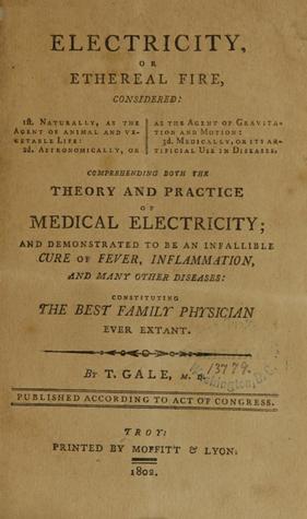 Electricity, or Ethereal Fire, Considered: 1st. Naturally, as the Agent of Animal and Vegetable Life; 2D. Astronomically, or as the Agent of Gravitation and Motion; 3D. Medically, or Its Artificial Use in Diseases (Unknown Binding)