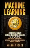 Machine Learning: An Essential Guide to Machine Learning for Beginners Who Want to Understand Applications, Artificial Intelligence, Data Mining, Big Data and More