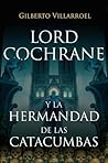 Lord Cochrane y la Hermandad de las catacumbas by Gilberto Villarroel