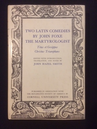 Two Latin Comedies by John Foxe the Martyrologist: Titus Et Gesippus: Christus Triumphans