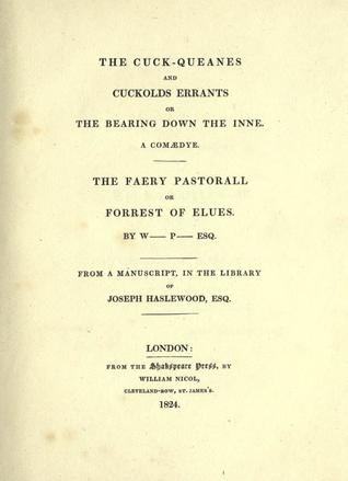The Cuck-Queanes and Cuckolds Errants, or the Bearing Down the Inne: A Coaedye; The Faery Pastorall, or Forrest of Elues; From a Manuscript, in the Library of Joseph Haslewood, Esq.