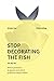 Stop Decorating the Fish