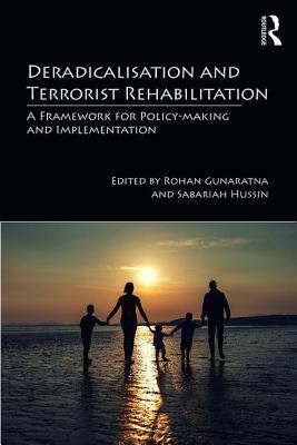 Deradicalisation and Terrorist Rehabilitation: A Framework for Policy-making and Implementation (Routledge Studies in the Politics of Disorder and Instability)