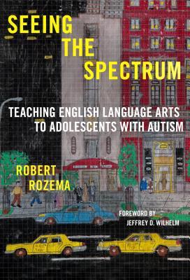 Seeing the Spectrum: Teaching English Language Arts to Adolescents with Autism (Language and Literacy Series)