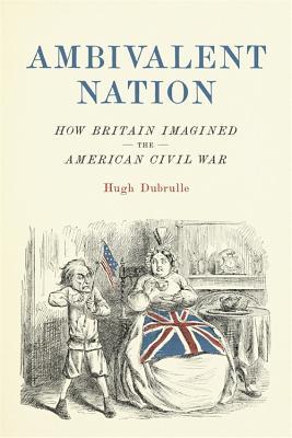 Ambivalent Nation: How Britain Imagined the American Civil War (Conflicting Worlds: New Dimensions of the American Civil War)