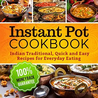 Instant Pot Cookbook: Quick and Easy Traditional Indian Recipes for Everyday Eating (Instant Pot Electric Pressure Cooker, Instant Pot Recipes Cookbook, Instant Pot)