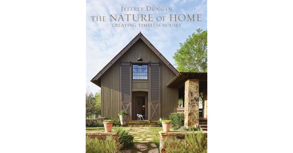 The Nature of Home Creating Timeless Houses by Jeff Dungan