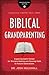 Biblical Grandparenting: Exploring God's Design for Disciple-Making and Passing Faith to Future Generations (Grandparenting Matters)