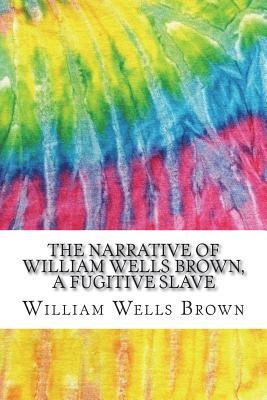 The Narrative of William Wells Brown, A Fugitive Slave: Includes MLA Style Citations for Scholarly Secondary Sources, Peer-Reviewed Journal Articles ... Academic Research Essays (Squid Ink Classics)