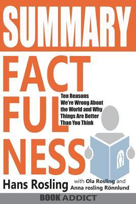 Summary of Factfulness: Ten Reasons We're Wrong about the World--And Why Things Are Better Than You Think by Hans Rosling