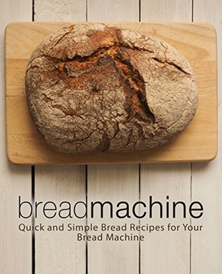 Bread Machine: Quick and Simple Bread Recipes for Your Bread Machine (Kindle Edition)