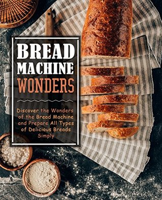 Bread Machine Wonders: Discover the Wonders of the Bread Machine and Prepare All Types of Delicious Breads Simply (Kindle Edition)
