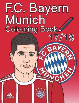 F.C. Bayern Munich Colouring Book 2017/ 2018: The Unofficial Fu�ball Club Bayern M�nchen Colouring Book (Soccer)