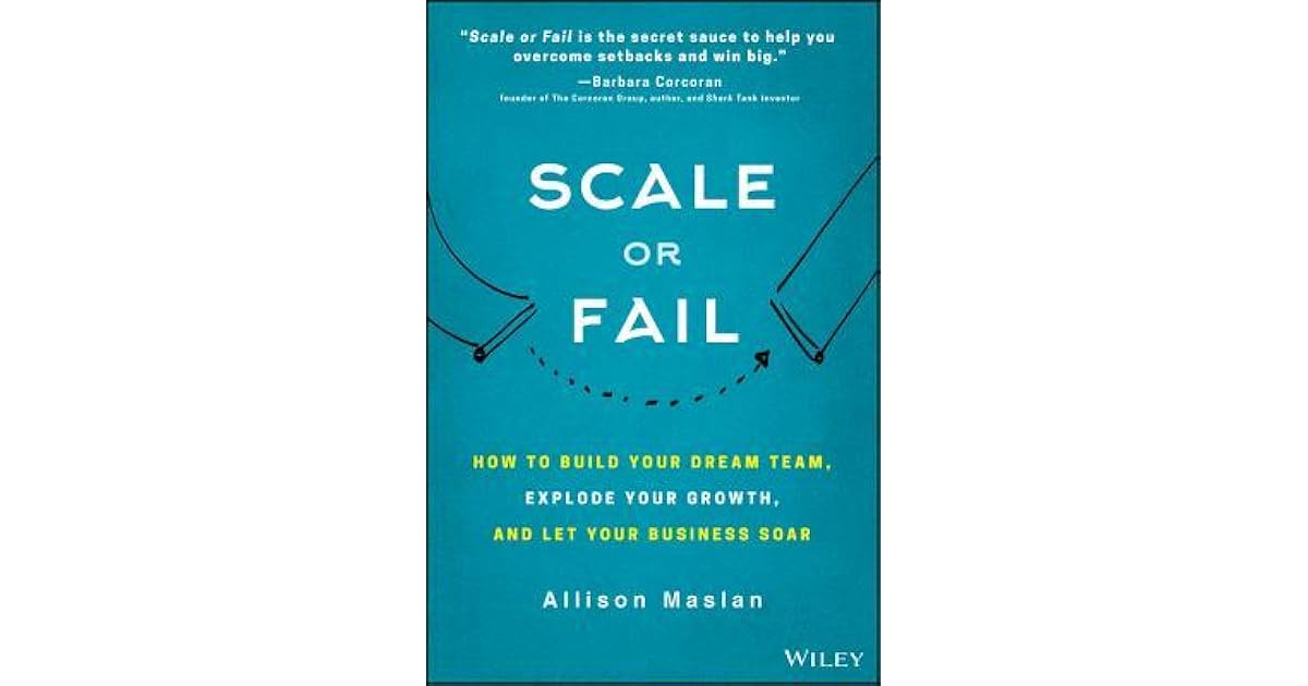 Scale or Fail How to Build Your Dream Team, Explode Your Growth, and