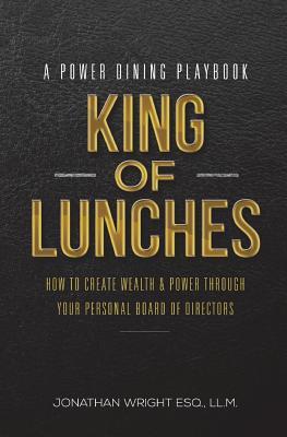King of Lunches: A Power Dining Playbook: How to Create Wealth & Power Through Your Personal Board of Directors
