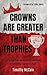 Crowns Are Greater Than Trophies by Timothy McCain