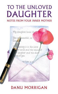 To the Unloved Daughter: Notes from Your Inner Mother