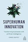Superhuman Innovation: Transforming Business with Artificial Intelligence (Kogan Page Inspire)