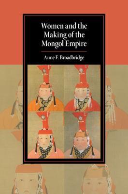 Women and the Making of the Mongol Empire (Cambridge Studies in Islamic Civilization)