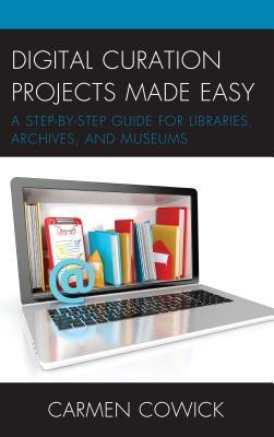 Digital Curation Projects Made Easy: A Step-by-Step Guide for Libraries, Archives, and Museums (LITA Guides)