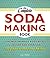 The Complete Soda Making Book: From Homemade Root Beer to Seltzer and Sparklers, 100 Recipes to Make Your Own Soda