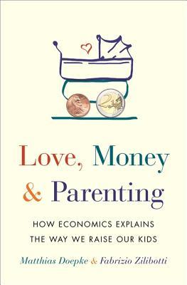 Love, Money, and Parenting: How Economics Explains the Way We Raise Our Kids (Hardcover)