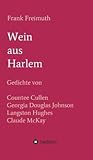 Wein aus Harlem: Gedichte von Countee Cullen, Georgia Douglas Johnson, Langston Hughes und Claude McKay, ausgewählt, übersetzt und mit Erläuterungen versehen von Frank Freimuth (German Edition)