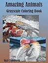 Amazing Animals Grayscale Coloring Book: Grayscale Coloring for Adults and Grownups. Grayscale Photo Coloring Made You Relax, Stress Less, Meditation and Mindfulness Your Mind and Very Good Hobby.