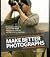 20 WAYS TO MAKE BETTER PHOTOGRAPHS Without Buying Any More Gear